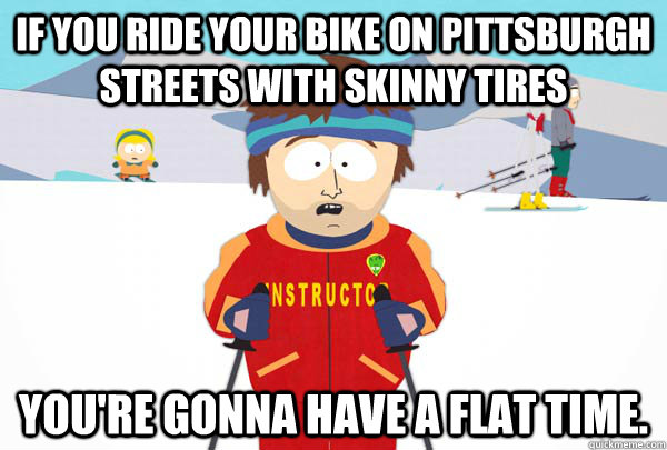 if you ride your bike on pittsburgh streets with skinny tire - Super Cool Ski Instructor