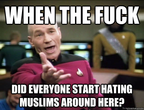 when the fuck did everyone start hating muslims around here - Annoyed Picard HD