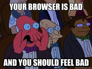 your browser is bad and you should feel bad - X is bad and you should feel bad