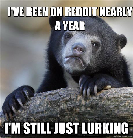 ive been on reddit nearly a year im still just lurking - Confession Bear