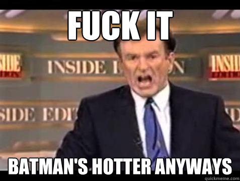 fuck it batmans hotter anyways - Bill OReilly Fuck It