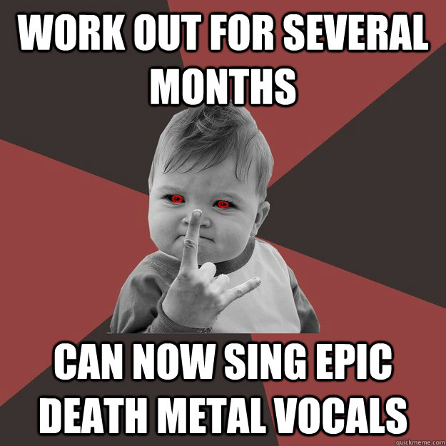 work out for several months can now sing epic death metal vo - Metal Success Kid