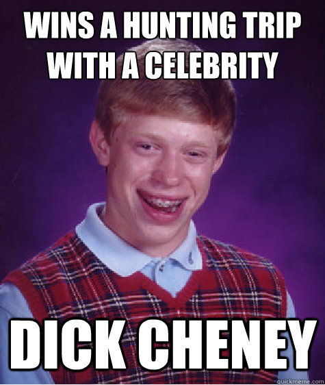wins a hunting trip with a celebrity dick cheney - Bad Luck Brian