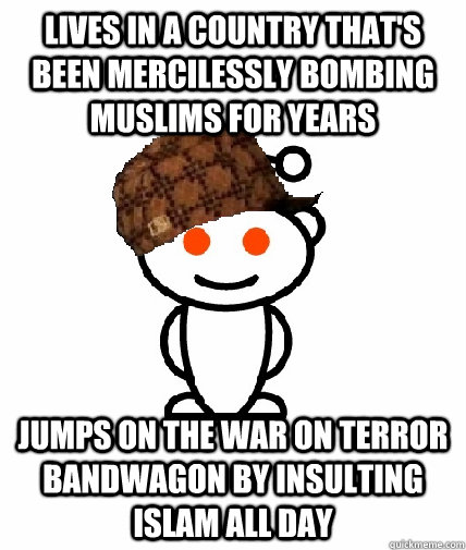 lives in a country thats been mercilessly bombing muslims f - Scumbag Redditor
