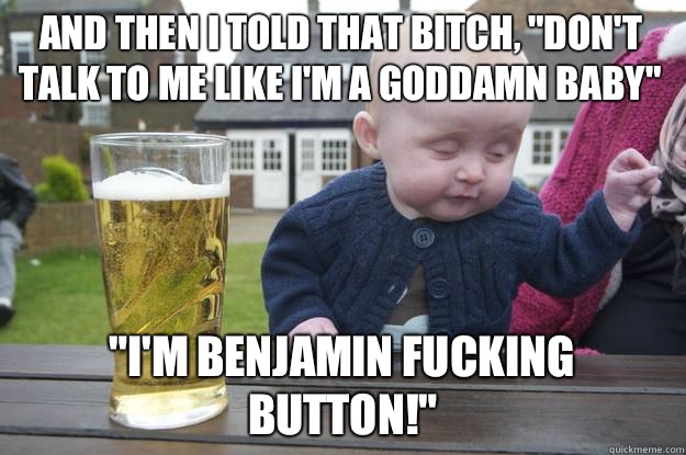 And then i told that bitch Dont talk to me like Im a goddamn - Drunk Baby