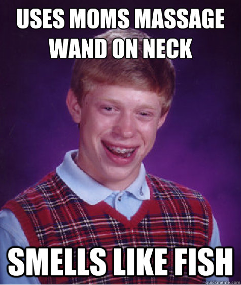 uses moms massage wand on neck smells like fish - Bad Luck Brian