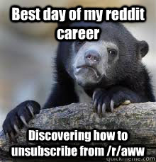 best day of my reddit career discovering how to unsubscribe - Confession bear