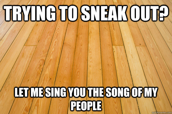 trying to sneak out let me sing you the song of my people - Scumbag Floorboards