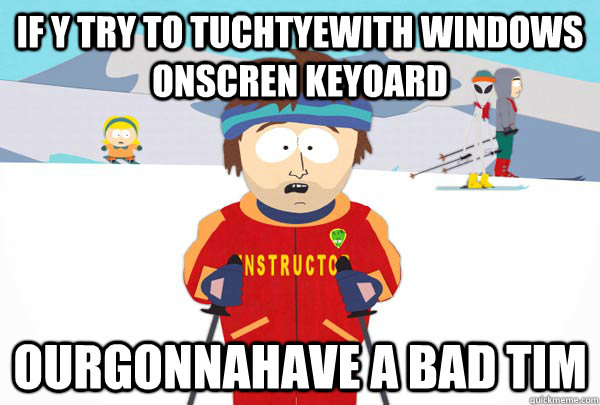 if y try to tuchtyewith windows onscren keyoard ourgonnahave - Super Cool Ski Instructor