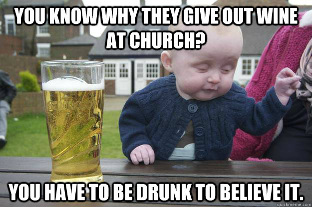 you know why they give out wine at church you have to be dr - Drunk Baby