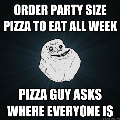 order party size pizza to eat all week pizza guy asks where - Forever Alone