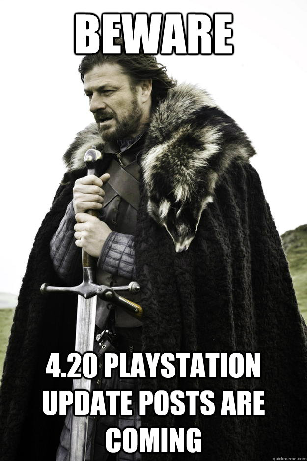 beware 420 playstation update posts are coming - Winter is coming