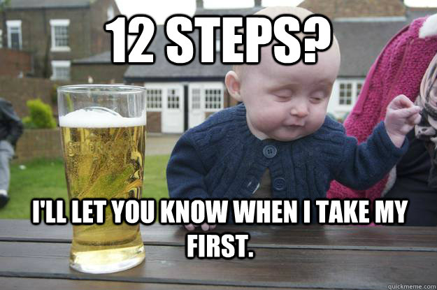 12 steps ill let you know when i take my first - Drunk Baby