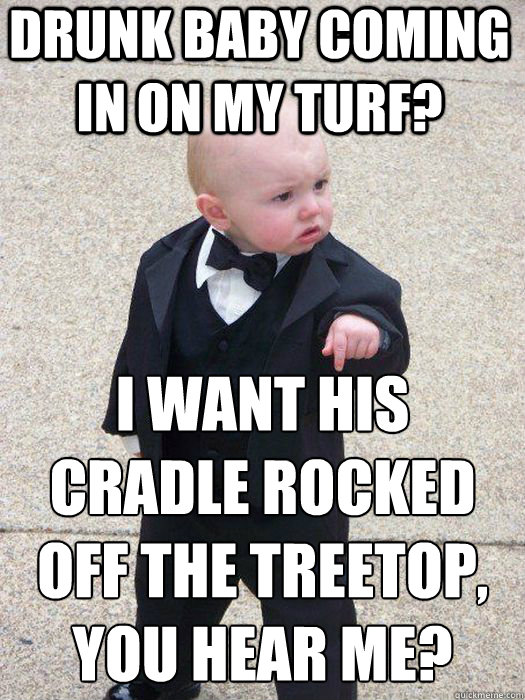 drunk baby coming in on my turf i want his cradle rocked of - Baby Godfather