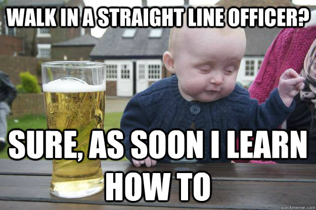 walk in a straight line officer sure as soon i learn how t - Drunk Baby