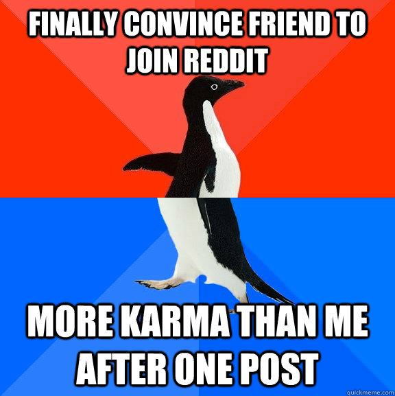 finally convince friend to join reddit more karma than me af - Socially Awesome Awkward Penguin