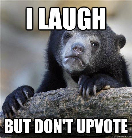 i laugh but dont upvote - Confession Bear