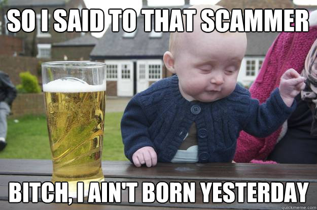 so i said to that scammer bitch i aint born yesterday - drunk baby