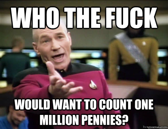 who the fuck would want to count one million pennies - Annoyed Picard HD