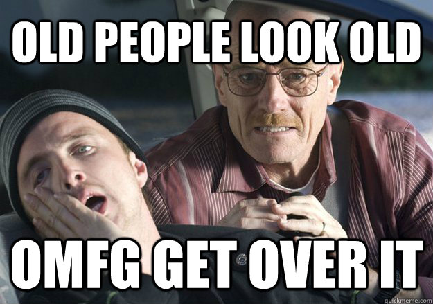old people look old omfg get over it - Get over it