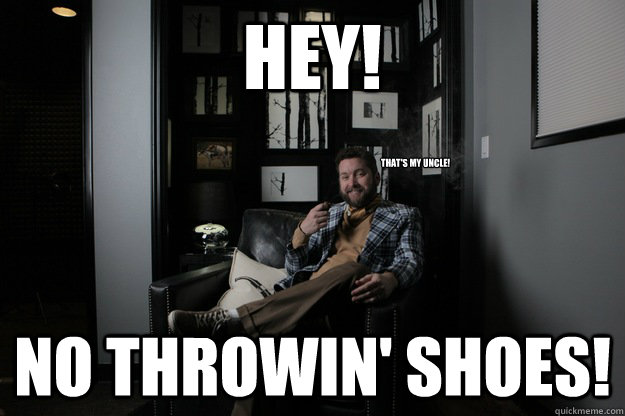 hey no throwin shoes thats my uncle - benevolent bro burnie