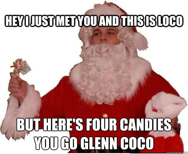 hey i just met you and this is loco but heres four candies - You go Glenn Coco!!