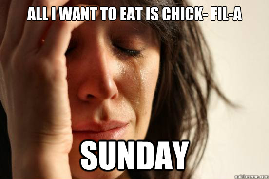 all i want to eat is chick fila sunday - First World Problems