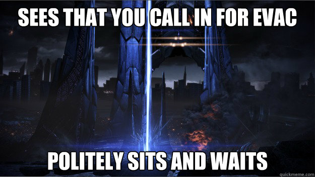 sees that you call in for evac politely sits and waits -