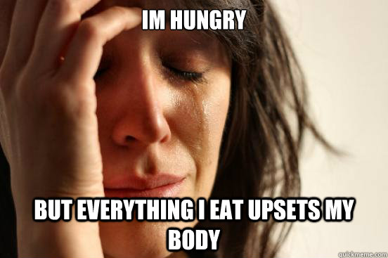 im hungry but everything i eat upsets my body - First World Problems