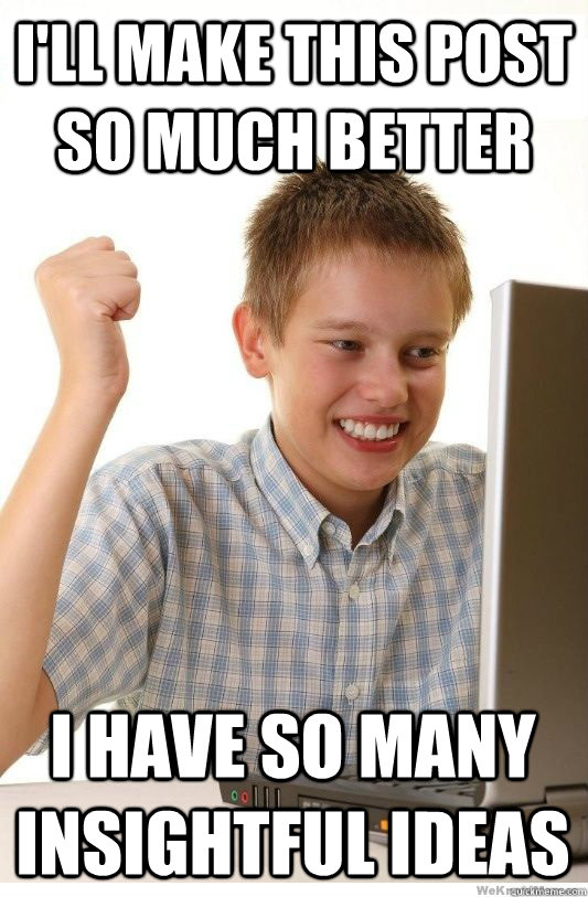 ill make this post so much better i have so many insightful - First Day On Internet Kid