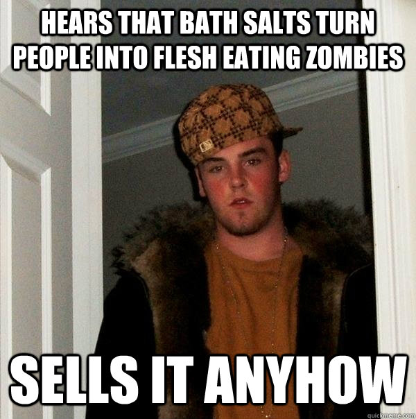 hears that bath salts turn people into flesh eating zombies - Scumbag Steve