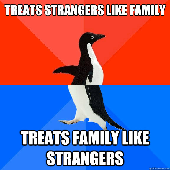 treats strangers like family treats family like strangers - Socially Awesome Awkward Penguin