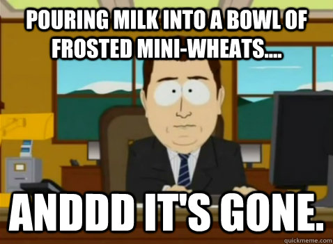 pouring milk into a bowl of frosted miniwheats anddd it - South Park Banker