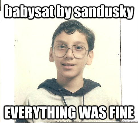 babysat by sandusky everything was fine - Unmolestable Kid