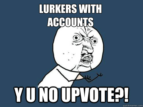 lurkers with accounts y u no upvote - Y U No