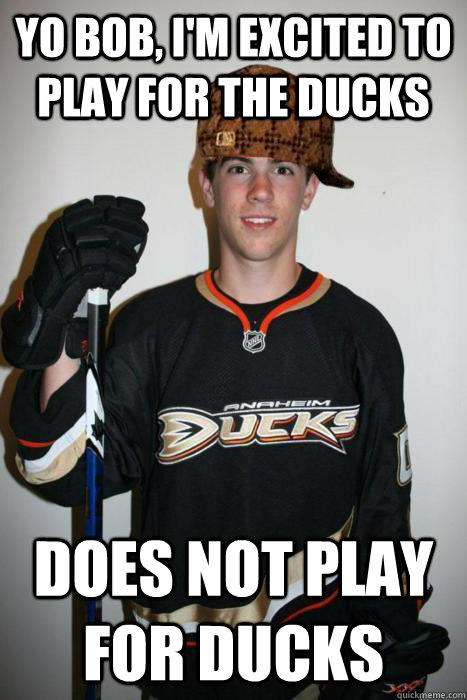 yo bob im excited to play for the ducks does not play for - Scumbag Schultz