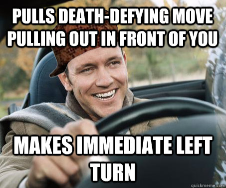 pulls deathdefying move pulling out in front of you makes i - SCUMBAG DRIVER