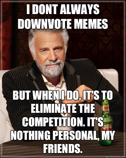 I dont always downvote memes But when I do its to eliminate - The Most Interesting Man In The World