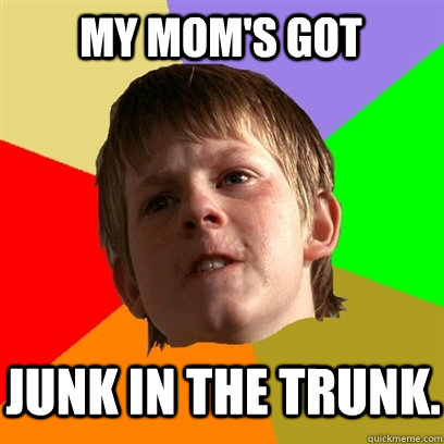my moms got junk in the trunk - Angry School Boy