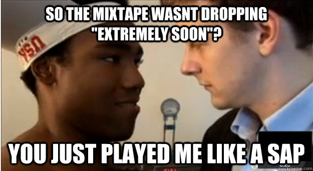 so the mixtape wasnt dropping extremely soon you just pla -