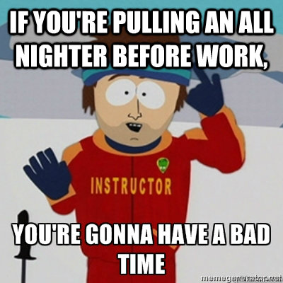 if youre pulling an all nighter before work - Youre gonna have a bad time