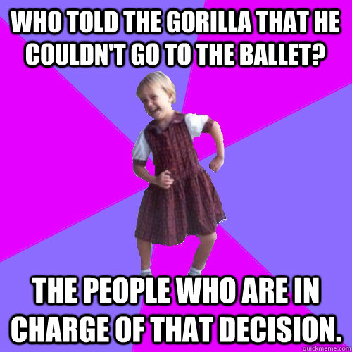 who told the gorilla that he couldnt go to the ballet the - Socially awesome kindergartener