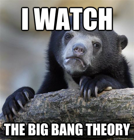 i watch the big bang theory - Confession Bear