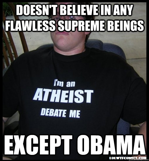 doesnt believe in any flawless supreme beings except obama - Scumbag Atheist