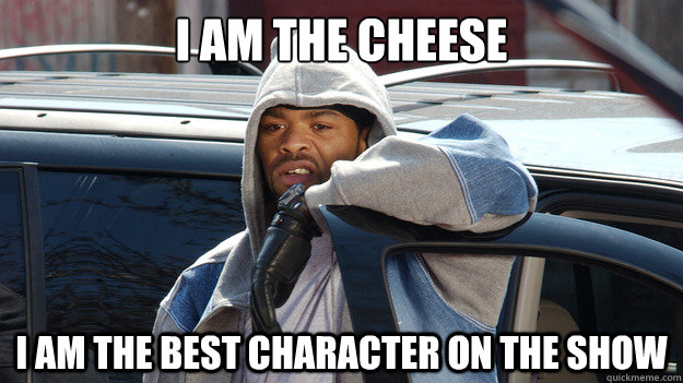 i am the cheese i am the best character on the show - Cheese Wagstaff