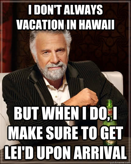 i dont always vacation in hawaii but when i do i make sure - The Most Interesting Man In The World