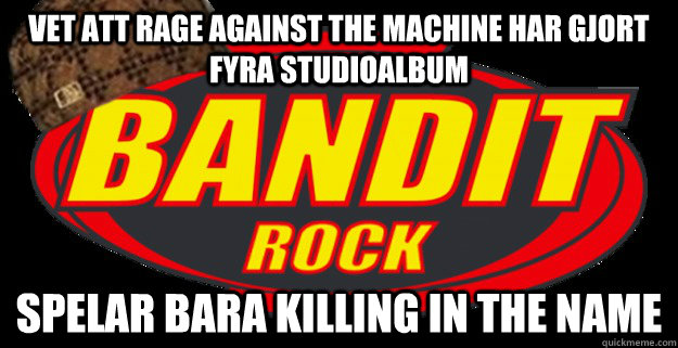 vet att rage against the machine har gjort fyra studioalbum - Scumbag Bandit Rock