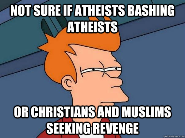 not sure if atheists bashing atheists or christians and musl - Not sure Fry