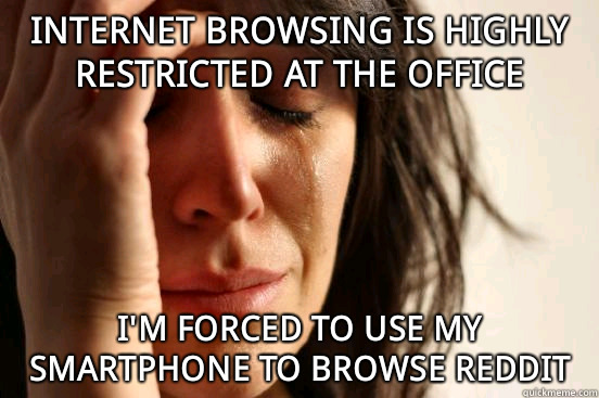 Internet browsing is highly restricted at the office But its - First World Problems