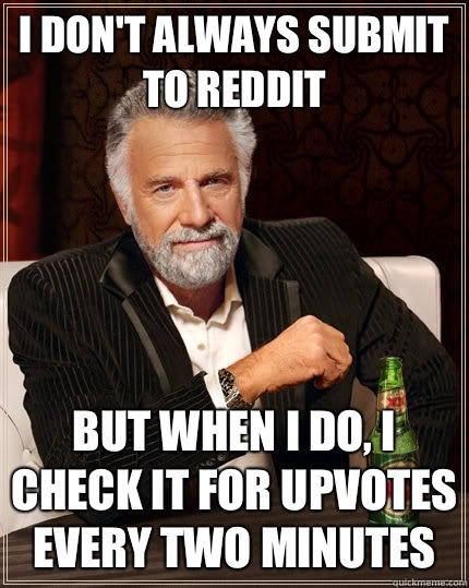 I dont always submit to reddit But when i do I check it for - The Most Interesting Man In The World